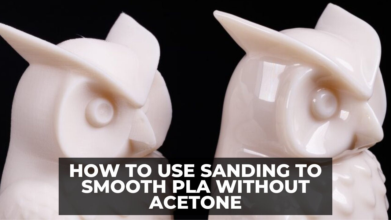 How to Use Sanding to Smooth PLA Without Acetone